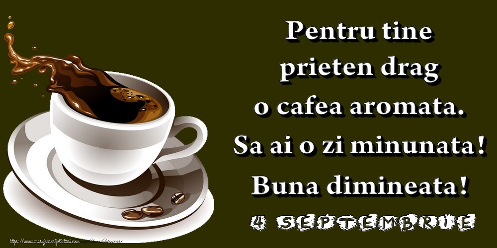 4.Septembrie -  Pentru tine prieten drag o cafea aromata. Sa ai o zi minunata! Buna dimineata!