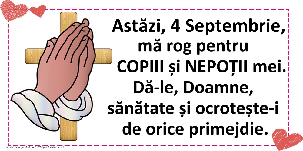 Astăzi, 4 Septembrie, mă rog pentru COPIII și NEPOȚII mei.