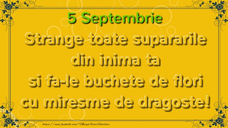 Felicitari de 5 Septembrie - Strange toate supararile din inima ta si fa-le buchete de flori cu miresme de dragoste! Septembrie  5