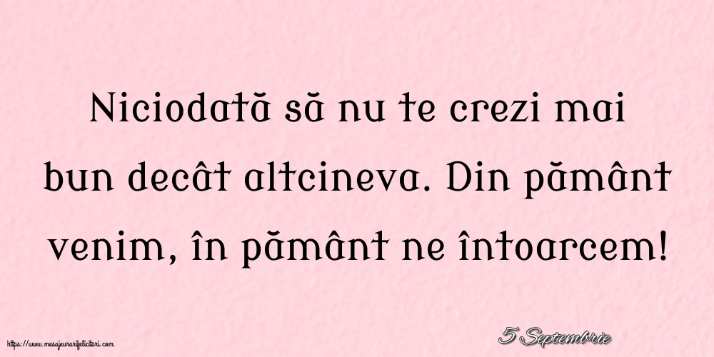 Felicitari de 5 Septembrie - 5 Septembrie - Niciodată să nu te crezi mai bun decât altcineva