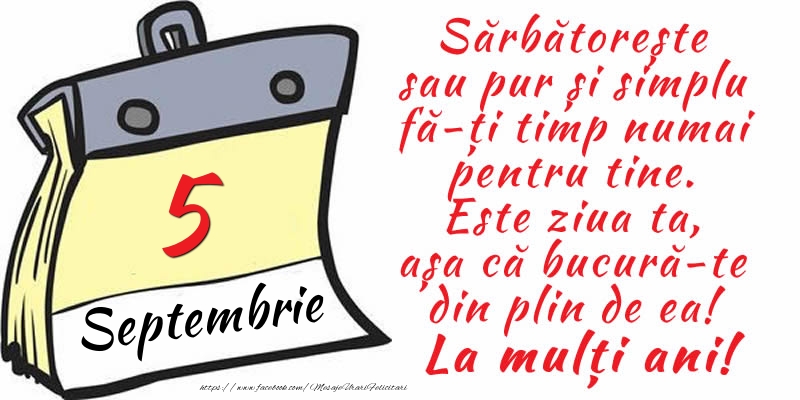 Felicitari de 5 Septembrie - 5 Septembrie - Sărbătorește sau pur și simplu fă-ți timp numai pentru tine. Este ziua ta, așa că bucură-te din plin de ea! La mulți ani!