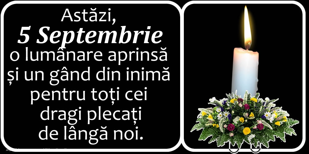 Astăzi, 5 Septembrie, o lumânare aprinsă  și un gând din inimă pentru toți cei dragi plecați de lângă noi. Dumnezeu să-i ierte!