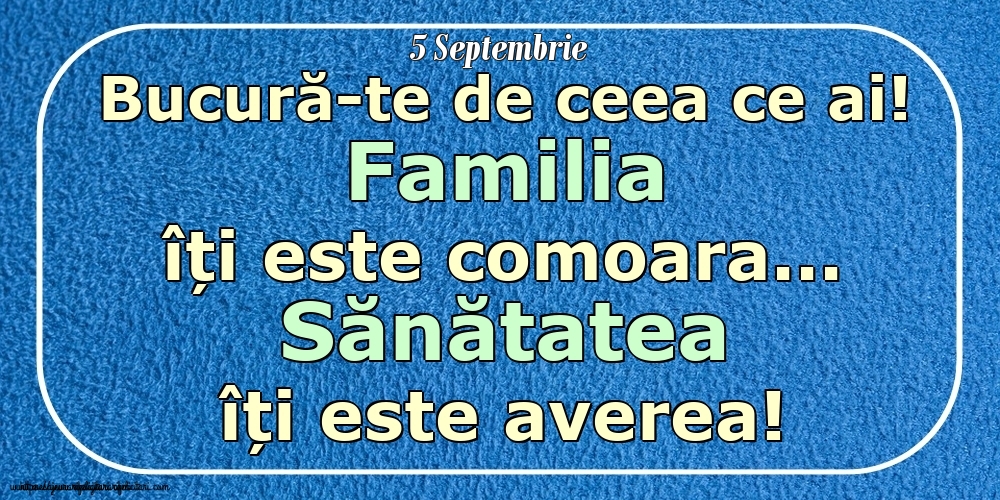 Mesajul zilei 5 Septembrie Bucură-te de ceea ce ai! Familia îți este comoara... Sănătatea îți este averea! Imagini despre si pentru Familie.