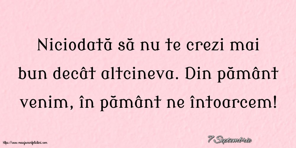 Felicitari de 7 Septembrie - 7 Septembrie - Niciodată să nu te crezi mai bun decât altcineva